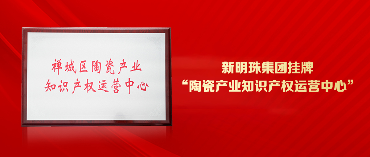 為創(chuàng)新發(fā)展護(hù)航！新明珠集團(tuán)掛牌“陶瓷產(chǎn)業(yè)知識(shí)產(chǎn)權(quán)運(yùn)營(yíng)中心”